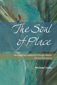 The Soul of Place - Re-imagining Leadership Through Nature, Art and Community